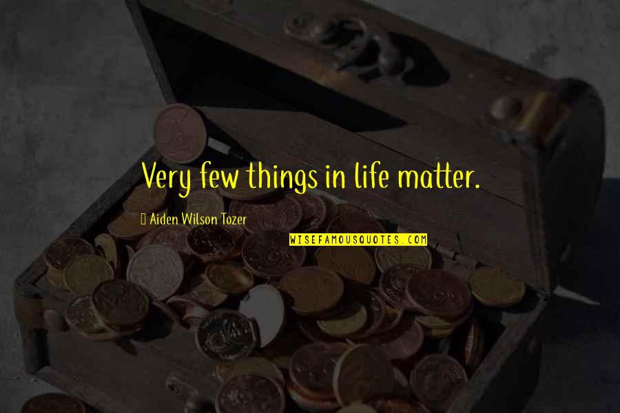 Things That Matter In Life Quotes By Aiden Wilson Tozer: Very few things in life matter.
