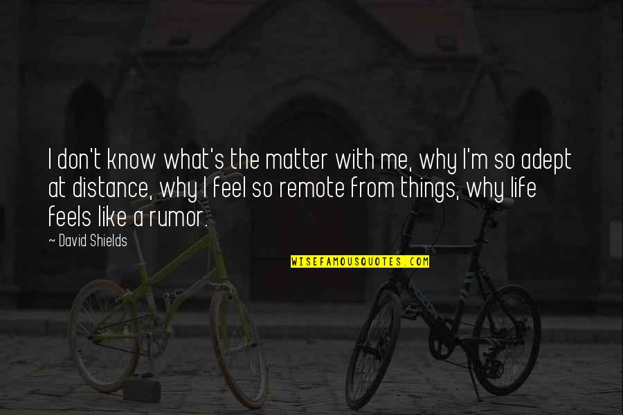 Things That Matter In Life Quotes By David Shields: I don't know what's the matter with me,