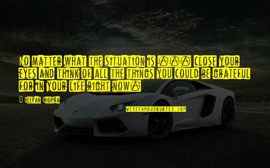 Things That Matter In Life Quotes By Deepak Chopra: No matter what the situation is ... close