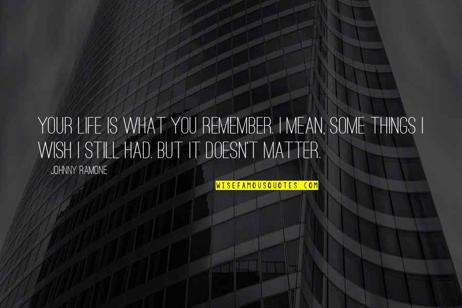 Things That Matter In Life Quotes By Johnny Ramone: Your life is what you remember. I mean,