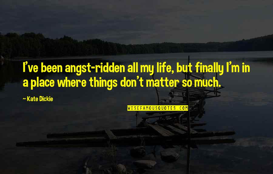 Things That Matter In Life Quotes By Kate Dickie: I've been angst-ridden all my life, but finally