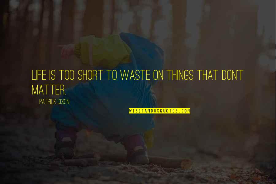 Things That Matter In Life Quotes By Patrick Dixon: Life is too short to waste on things