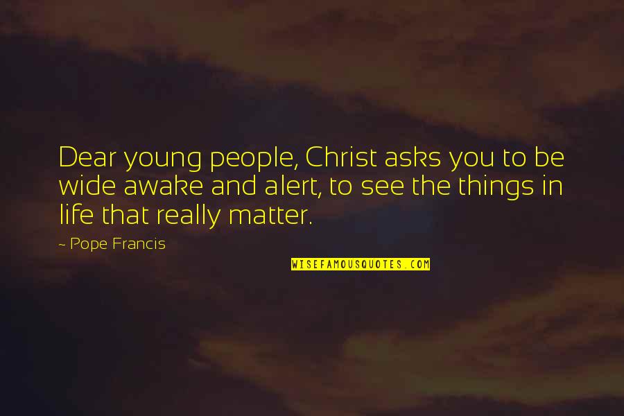 Things That Matter In Life Quotes By Pope Francis: Dear young people, Christ asks you to be