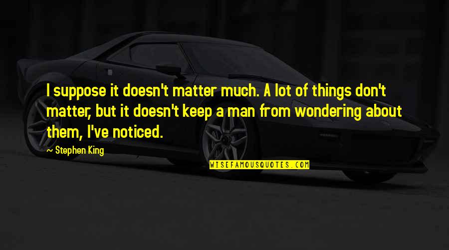Things That Matter In Life Quotes By Stephen King: I suppose it doesn't matter much. A lot