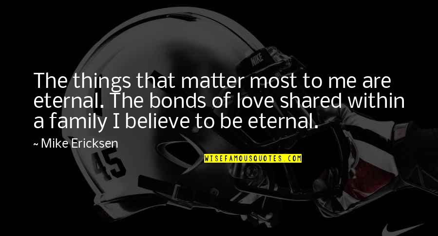 Things That Matter Most Quotes By Mike Ericksen: The things that matter most to me are
