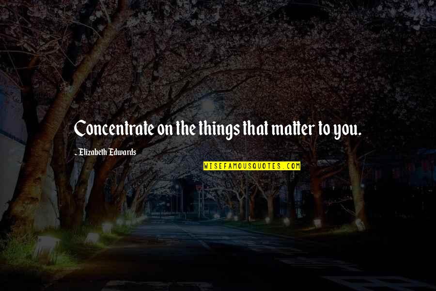 Things That Matter To You Quotes By Elizabeth Edwards: Concentrate on the things that matter to you.