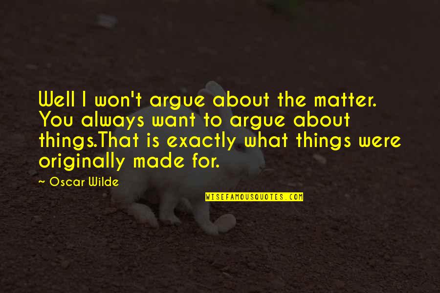 Things That Matter To You Quotes By Oscar Wilde: Well I won't argue about the matter. You