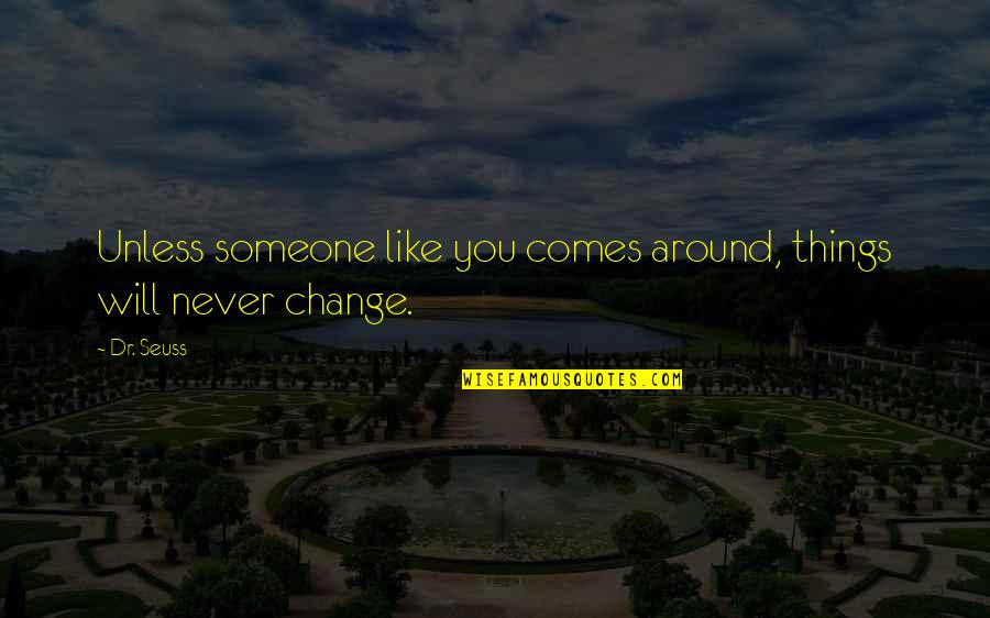 Things That Never Change Quotes By Dr. Seuss: Unless someone like you comes around, things will