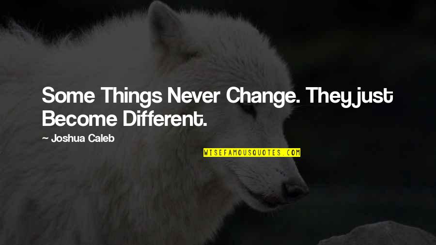 Things That Never Change Quotes By Joshua Caleb: Some Things Never Change. They just Become Different.