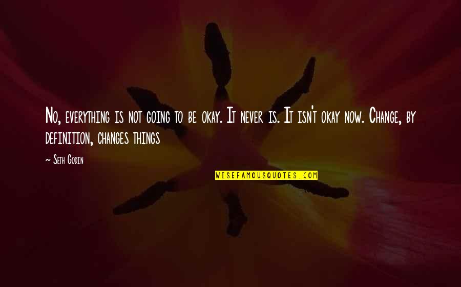 Things That Never Change Quotes By Seth Godin: No, everything is not going to be okay.