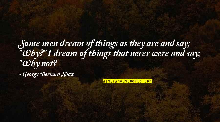 Things That Never Were Quotes By George Bernard Shaw: Some men dream of things as they are Things That Never Were Quotes By George Bernard Shaw: Some men dream of things as they are