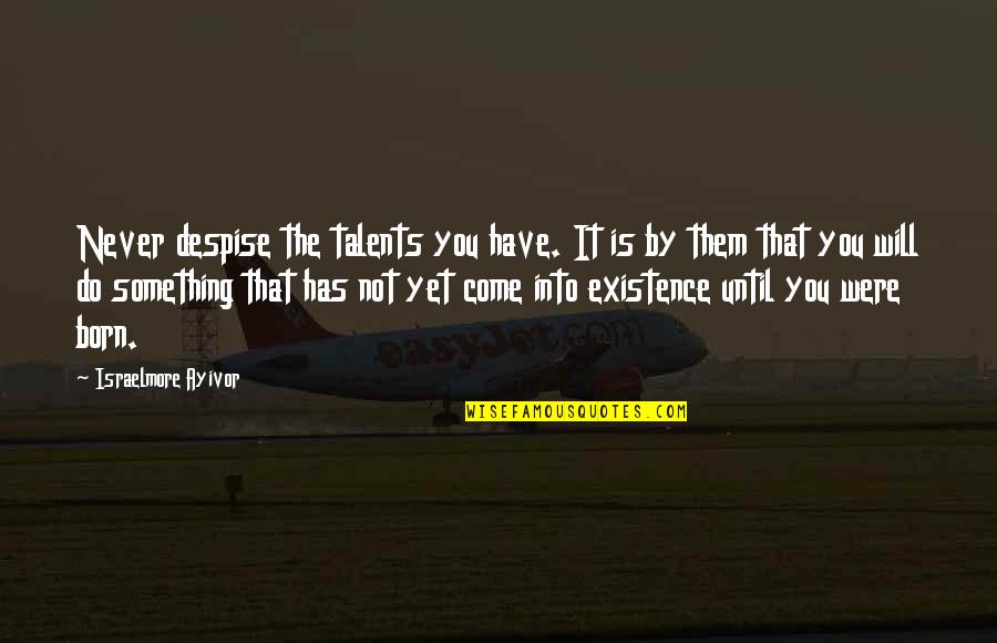 Things That Never Were Quotes By Israelmore Ayivor: Never despise the talents you have. It is Things That Never Were Quotes By Israelmore Ayivor: Never despise the talents you have. It is