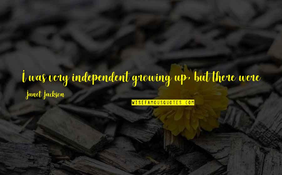 Things That Never Were Quotes By Janet Jackson: I was very independent growing up, but there Things That Never Were Quotes By Janet Jackson: I was very independent growing up, but there