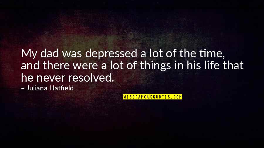 Things That Never Were Quotes By Juliana Hatfield: My dad was depressed a lot of the Things That Never Were Quotes By Juliana Hatfield: My dad was depressed a lot of the