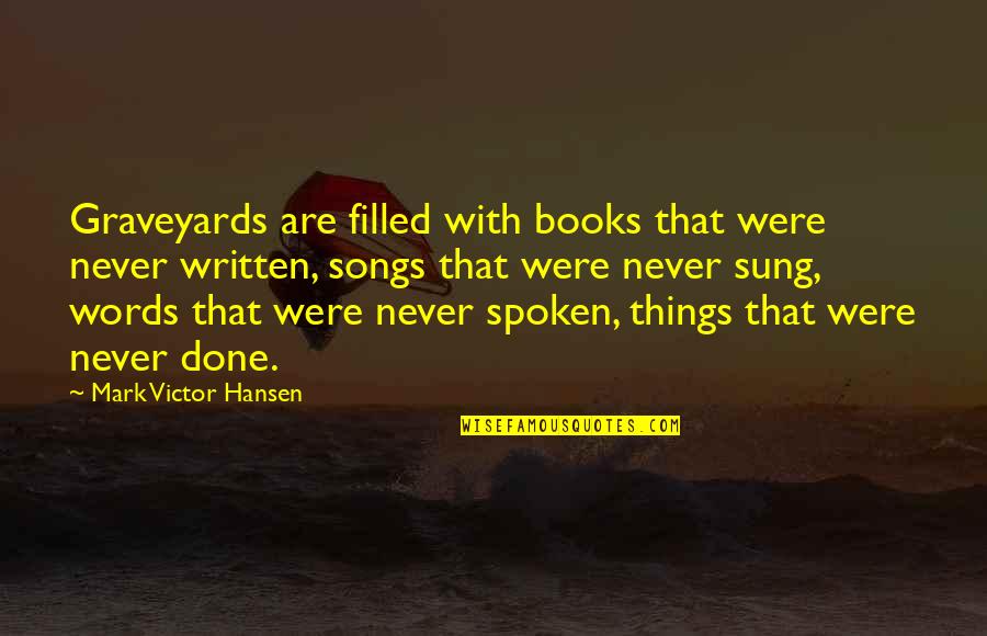 Things That Never Were Quotes By Mark Victor Hansen: Graveyards are filled with books that were never Things That Never Were Quotes By Mark Victor Hansen: Graveyards are filled with books that were never