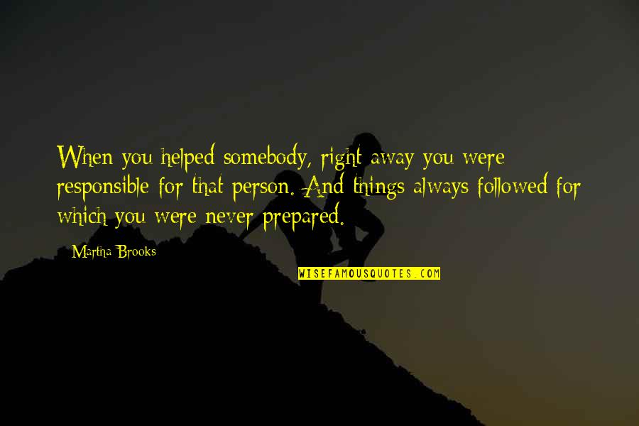 Things That Never Were Quotes By Martha Brooks: When you helped somebody, right away you were Things That Never Were Quotes By Martha Brooks: When you helped somebody, right away you were