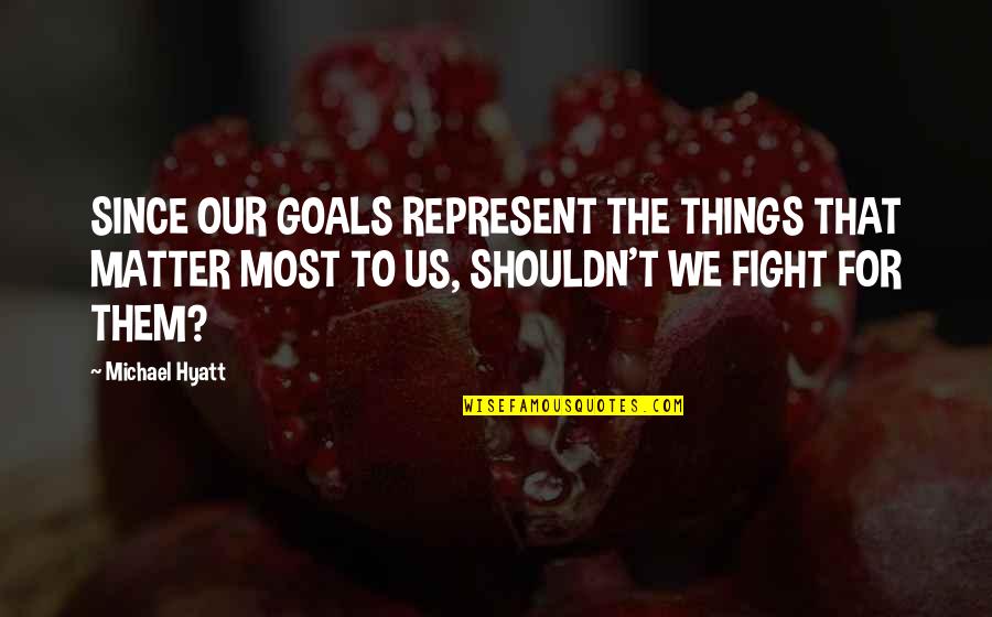 Things That Represent Quotes By Michael Hyatt: SINCE OUR GOALS REPRESENT THE THINGS THAT MATTER