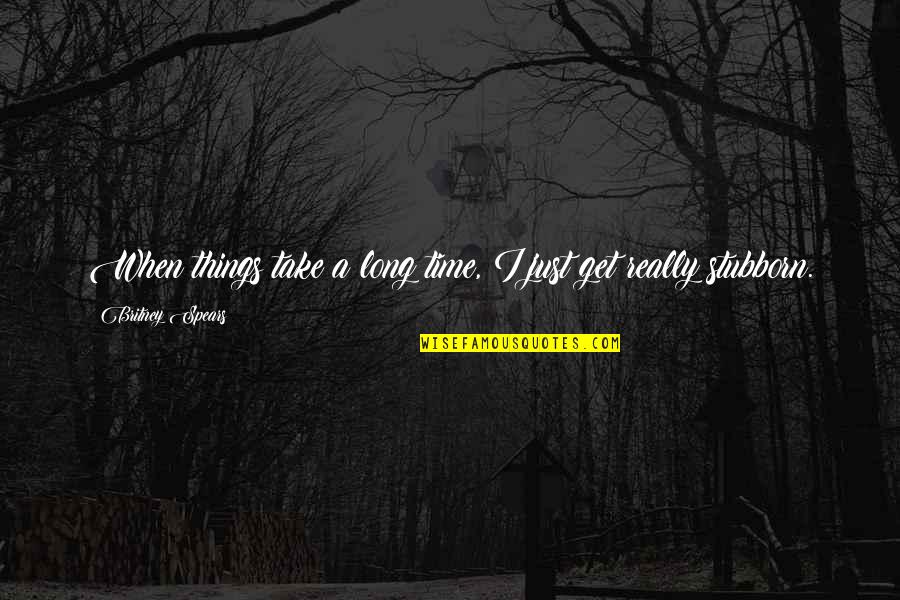 Things That Take Time Quotes By Britney Spears: When things take a long time, I just