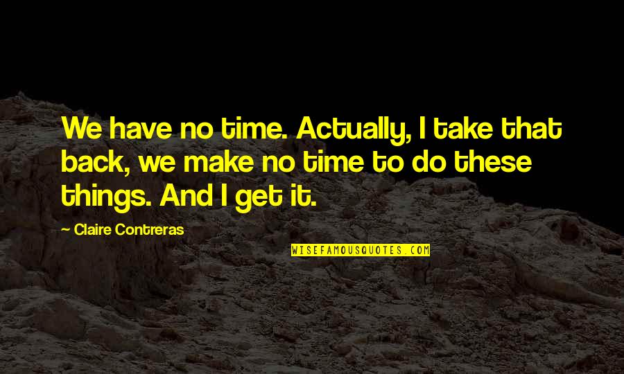 Things That Take Time Quotes By Claire Contreras: We have no time. Actually, I take that