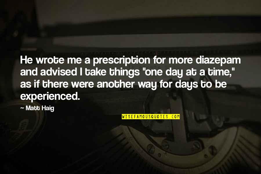 Things That Take Time Quotes By Matt Haig: He wrote me a prescription for more diazepam