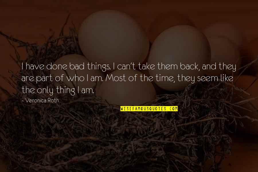 Things That Take Time Quotes By Veronica Roth: I have done bad things. I can't take