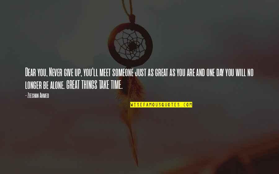 Things That Take Time Quotes By Zeeshan Ahmed: Dear you, Never give up, you'll meet someone