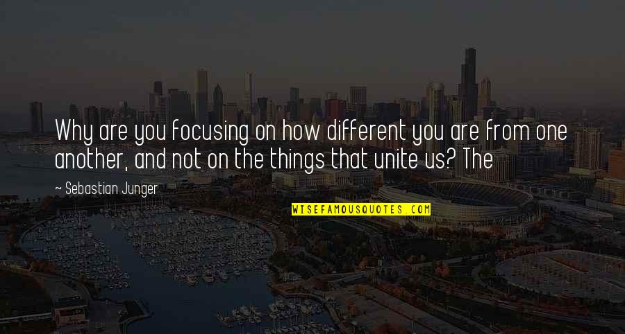 Things That Unite Us Quotes By Sebastian Junger: Why are you focusing on how different you