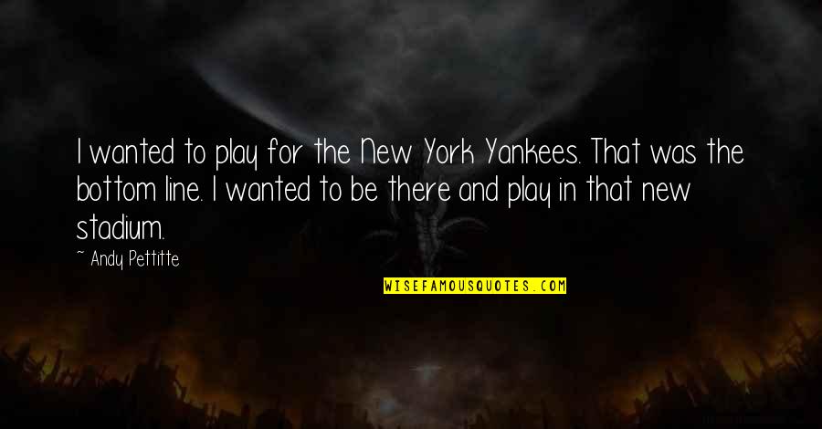 Things That Will Never Change Quotes By Andy Pettitte: I wanted to play for the New York