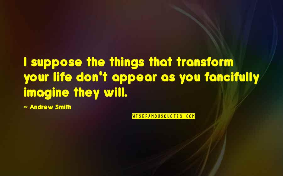 Things The Quotes By Andrew Smith: I suppose the things that transform your life Things The Quotes By Andrew Smith: I suppose the things that transform your life