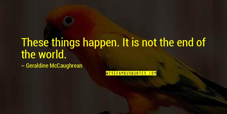 Things The Quotes By Geraldine McCaughrean: These things happen. It is not the end Things The Quotes By Geraldine McCaughrean: These things happen. It is not the end