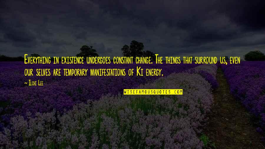 Things The Quotes By Ilchi Lee: Everything in existence undergoes constant change. The things Things The Quotes By Ilchi Lee: Everything in existence undergoes constant change. The things
