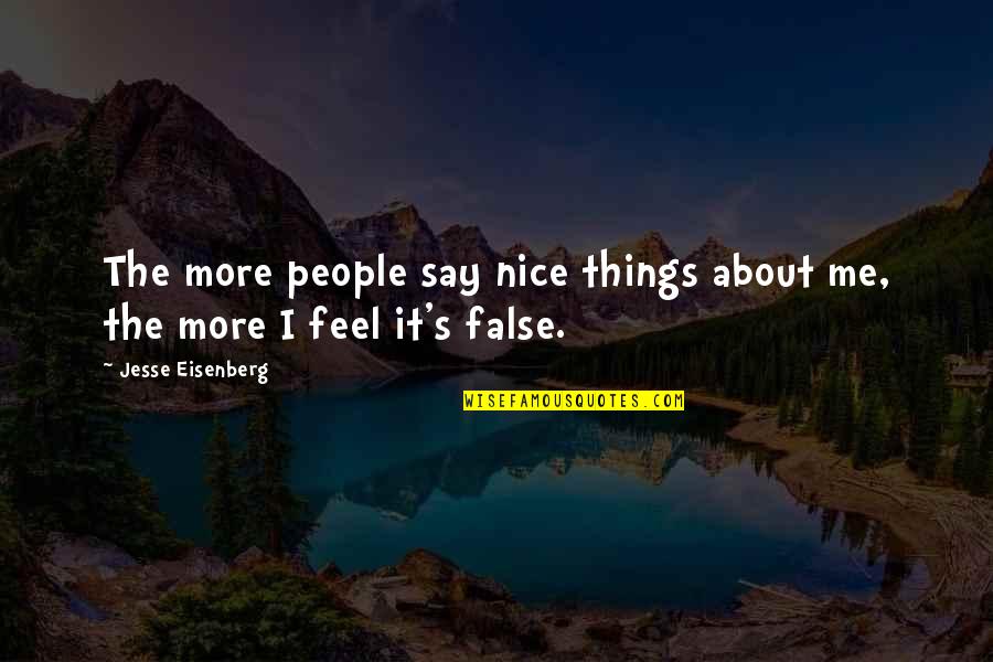Things The Quotes By Jesse Eisenberg: The more people say nice things about me, Things The Quotes By Jesse Eisenberg: The more people say nice things about me,
