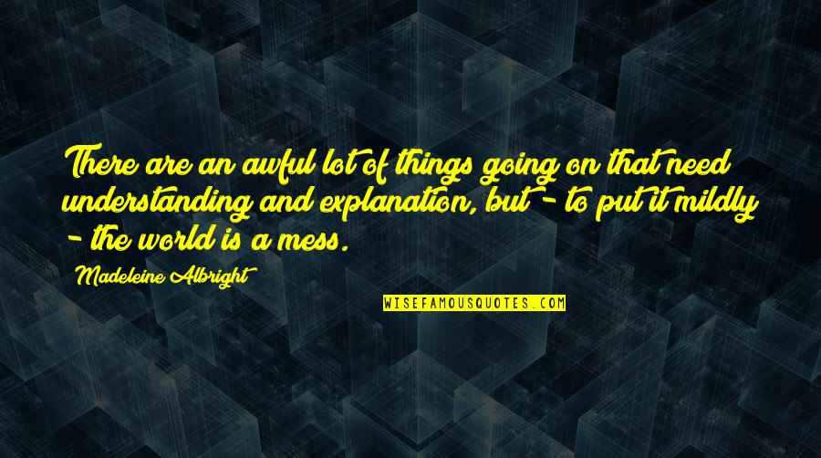 Things The Quotes By Madeleine Albright: There are an awful lot of things going Things The Quotes By Madeleine Albright: There are an awful lot of things going