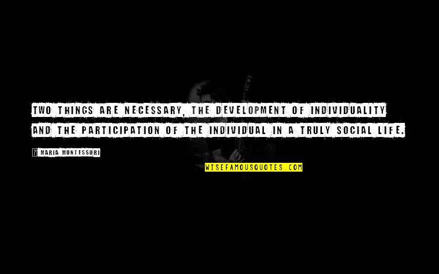 Things The Quotes By Maria Montessori: Two things are necessary, the development of individuality Things The Quotes By Maria Montessori: Two things are necessary, the development of individuality