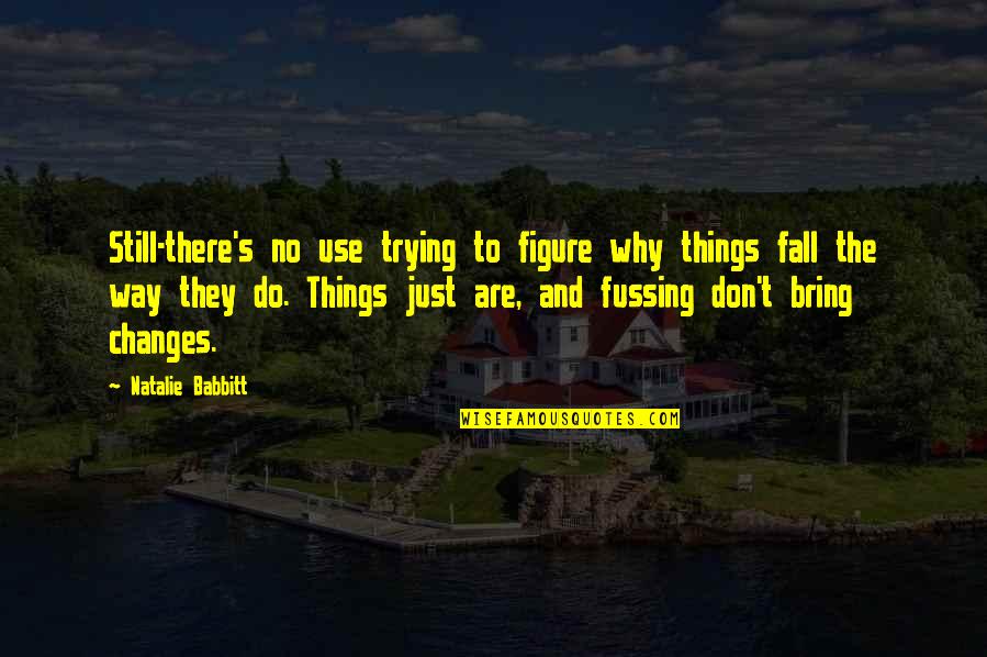 Things The Quotes By Natalie Babbitt: Still-there's no use trying to figure why things Things The Quotes By Natalie Babbitt: Still-there's no use trying to figure why things