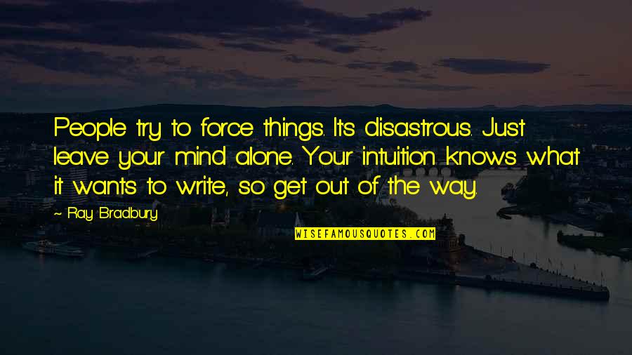Things The Quotes By Ray Bradbury: People try to force things. It's disastrous. Just Things The Quotes By Ray Bradbury: People try to force things. It's disastrous. Just