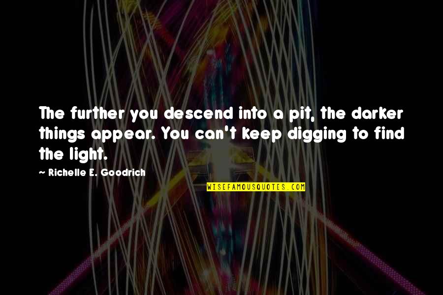 Things The Quotes By Richelle E. Goodrich: The further you descend into a pit, the Things The Quotes By Richelle E. Goodrich: The further you descend into a pit, the