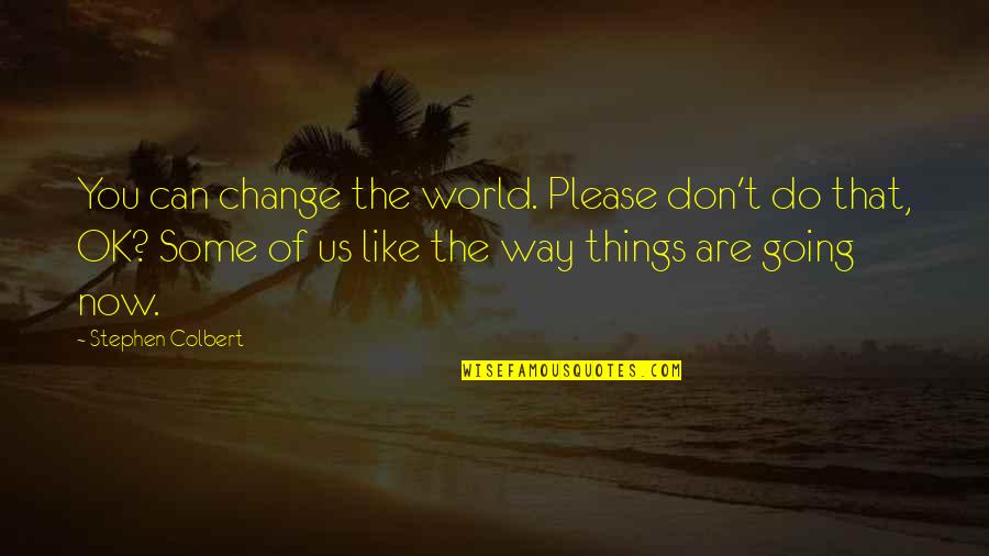 Things The Quotes By Stephen Colbert: You can change the world. Please don't do Things The Quotes By Stephen Colbert: You can change the world. Please don't do