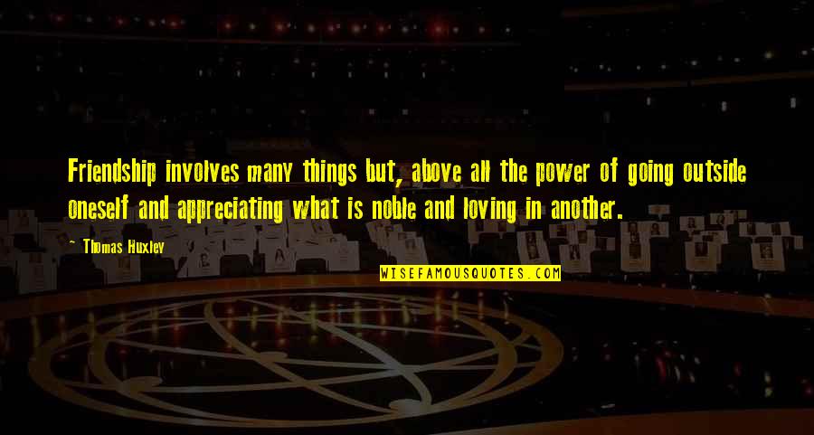Things The Quotes By Thomas Huxley: Friendship involves many things but, above all the Things The Quotes By Thomas Huxley: Friendship involves many things but, above all the