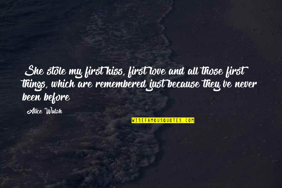 Things Things Remembered Quotes By Alice Walsh: She stole my first kiss, first love and Things Things Remembered Quotes By Alice Walsh: She stole my first kiss, first love and
