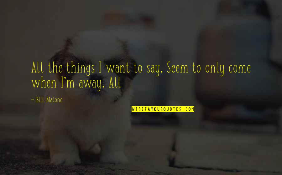 Things To Come Quotes By Bill Malone: All the things I want to say, Seem