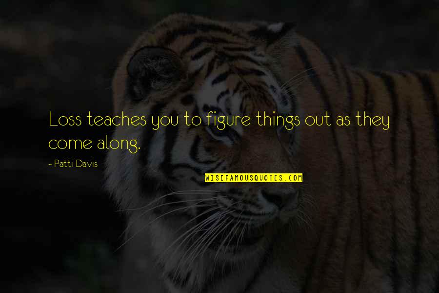 Things To Come Quotes By Patti Davis: Loss teaches you to figure things out as