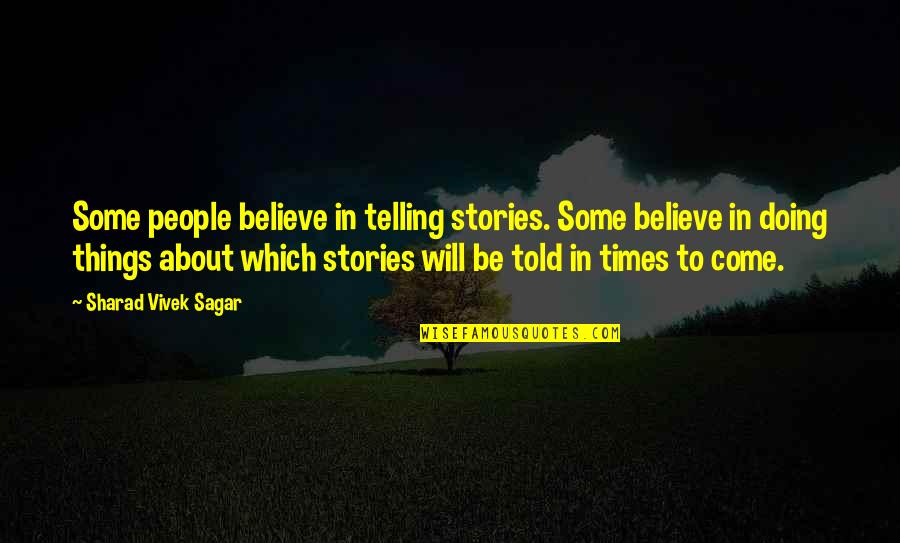 Things To Come Quotes By Sharad Vivek Sagar: Some people believe in telling stories. Some believe Things To Come Quotes By Sharad Vivek Sagar: Some people believe in telling stories. Some believe