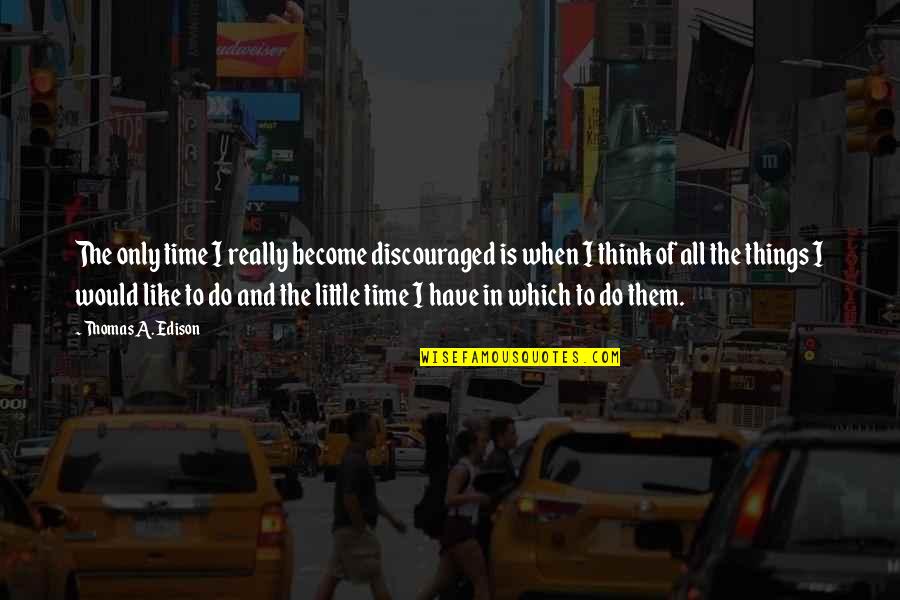 Things To Do Quotes By Thomas A. Edison: The only time I really become discouraged is