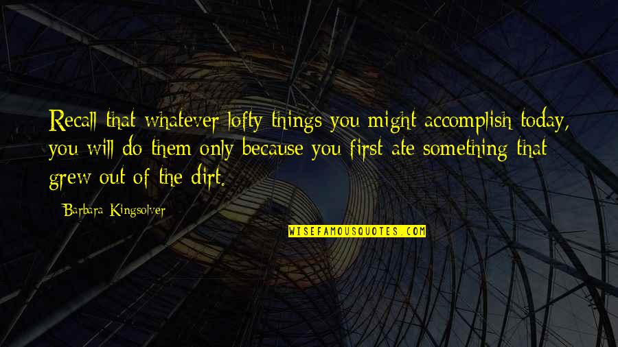 Things To Do Today Quotes By Barbara Kingsolver: Recall that whatever lofty things you might accomplish
