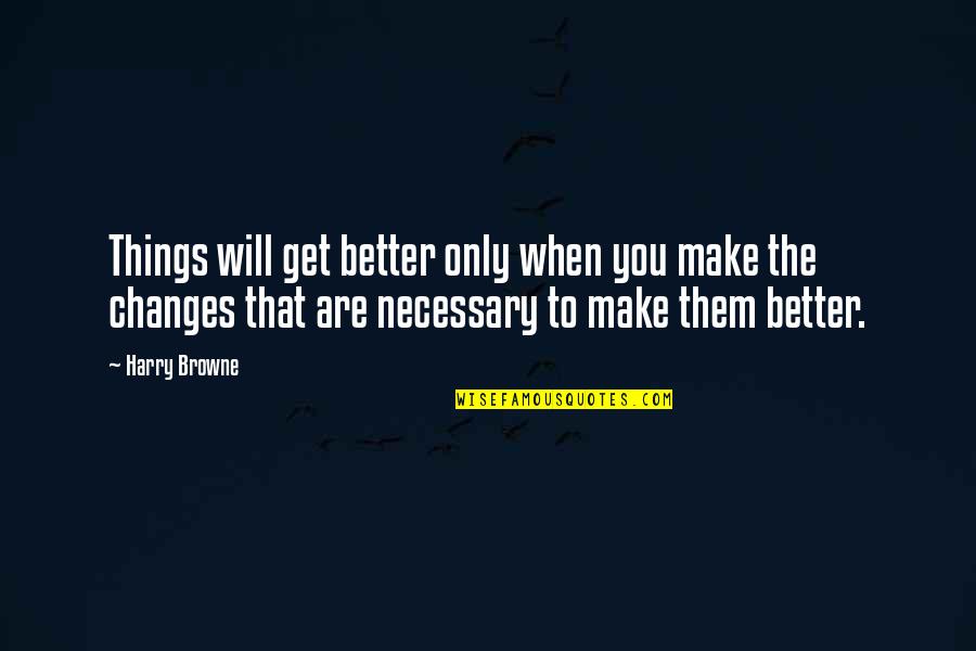 Things To Get Better Quotes By Harry Browne: Things will get better only when you make