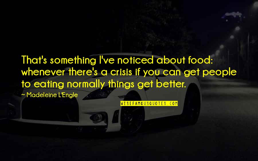 Things To Get Better Quotes By Madeleine L'Engle: That's something I've noticed about food: whenever there's