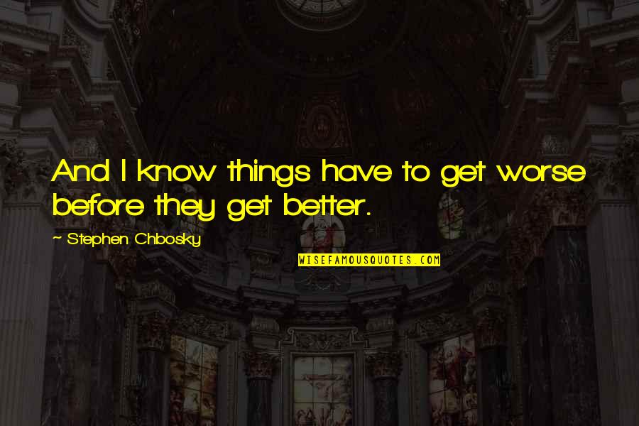 Things To Get Better Quotes By Stephen Chbosky: And I know things have to get worse