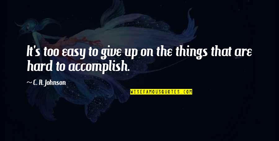 Things To Give Up Quotes By C. R. Johnson: It's too easy to give up on the