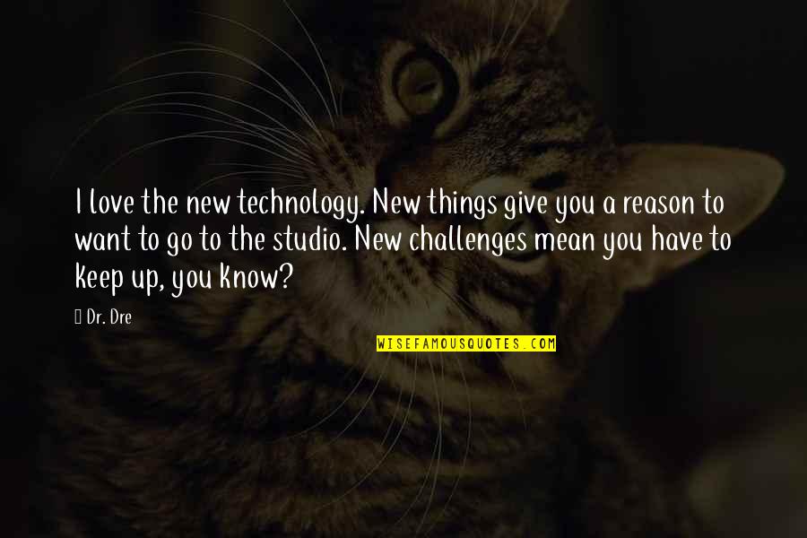 Things To Give Up Quotes By Dr. Dre: I love the new technology. New things give